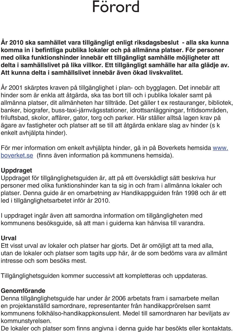 Att kunna delta i samhällslivet innebär även ökad livskvalitet. År 2001 skärptes kraven på tillgänglighet i plan- och bygglagen.