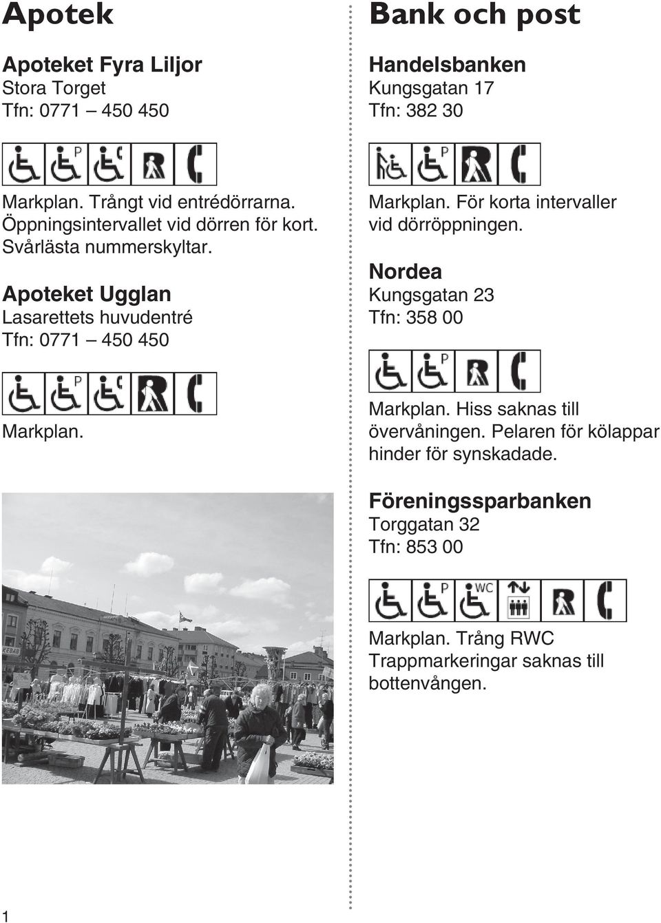 Apoteket Ugglan Lasarettets huvudentré Tfn: 0771 450 450 Markplan. För korta intervaller vid dörröppningen.