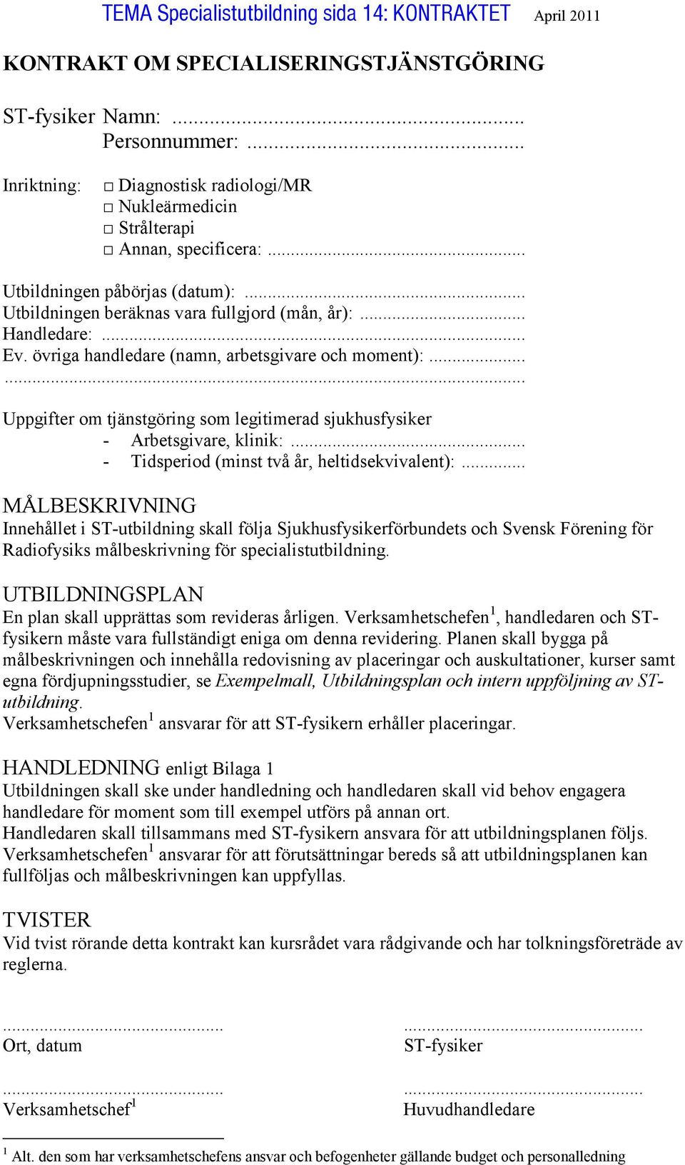 övriga handledare (namn, arbetsgivare och moment):...... Uppgifter om tjänstgöring som legitimerad sjukhusfysiker - Arbetsgivare, klinik:... - Tidsperiod (minst två år, heltidsekvivalent):.