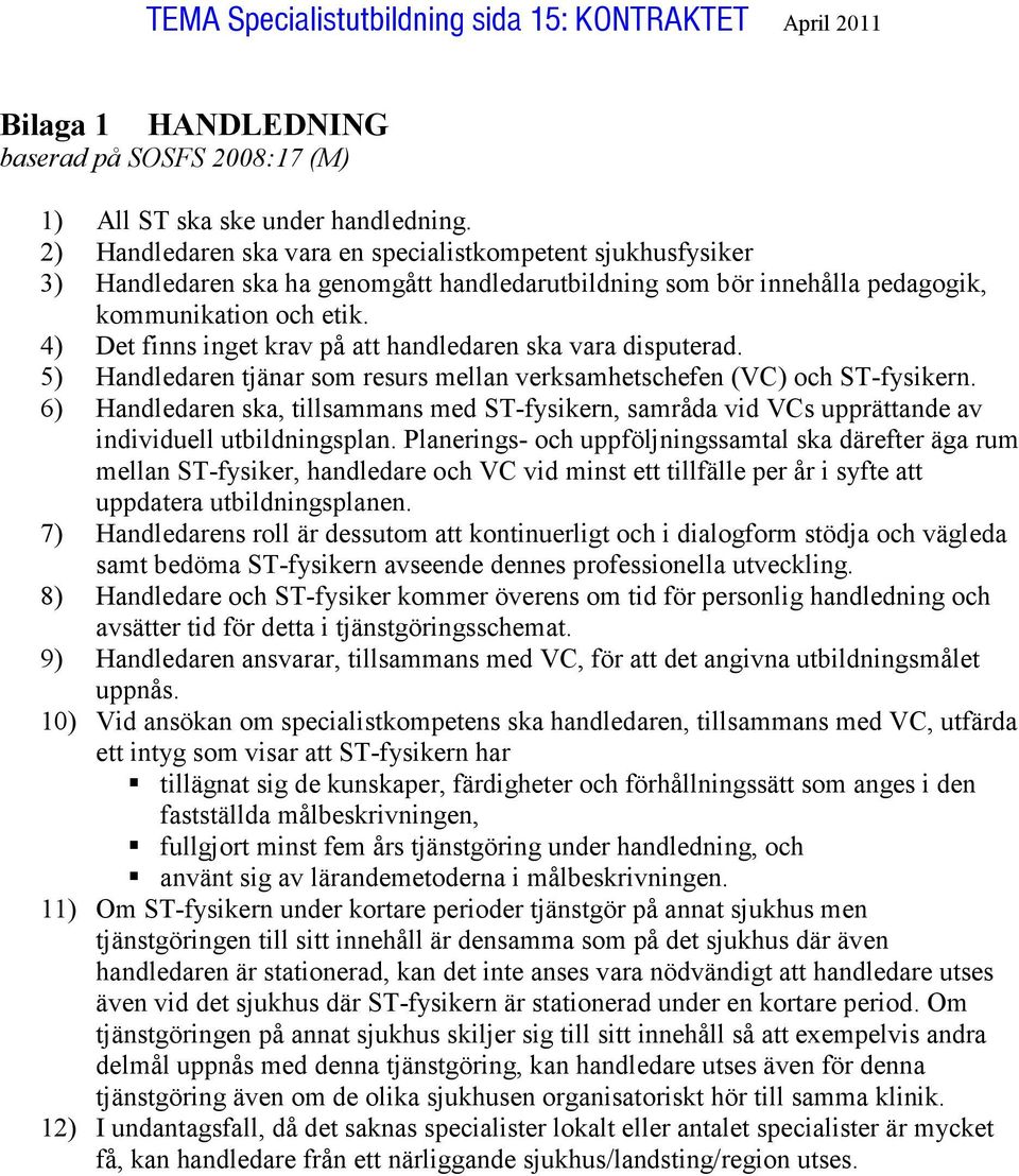 4) Det finns inget krav på att handledaren ska vara disputerad. 5) Handledaren tjänar som resurs mellan verksamhetschefen (VC) och ST-fysikern.