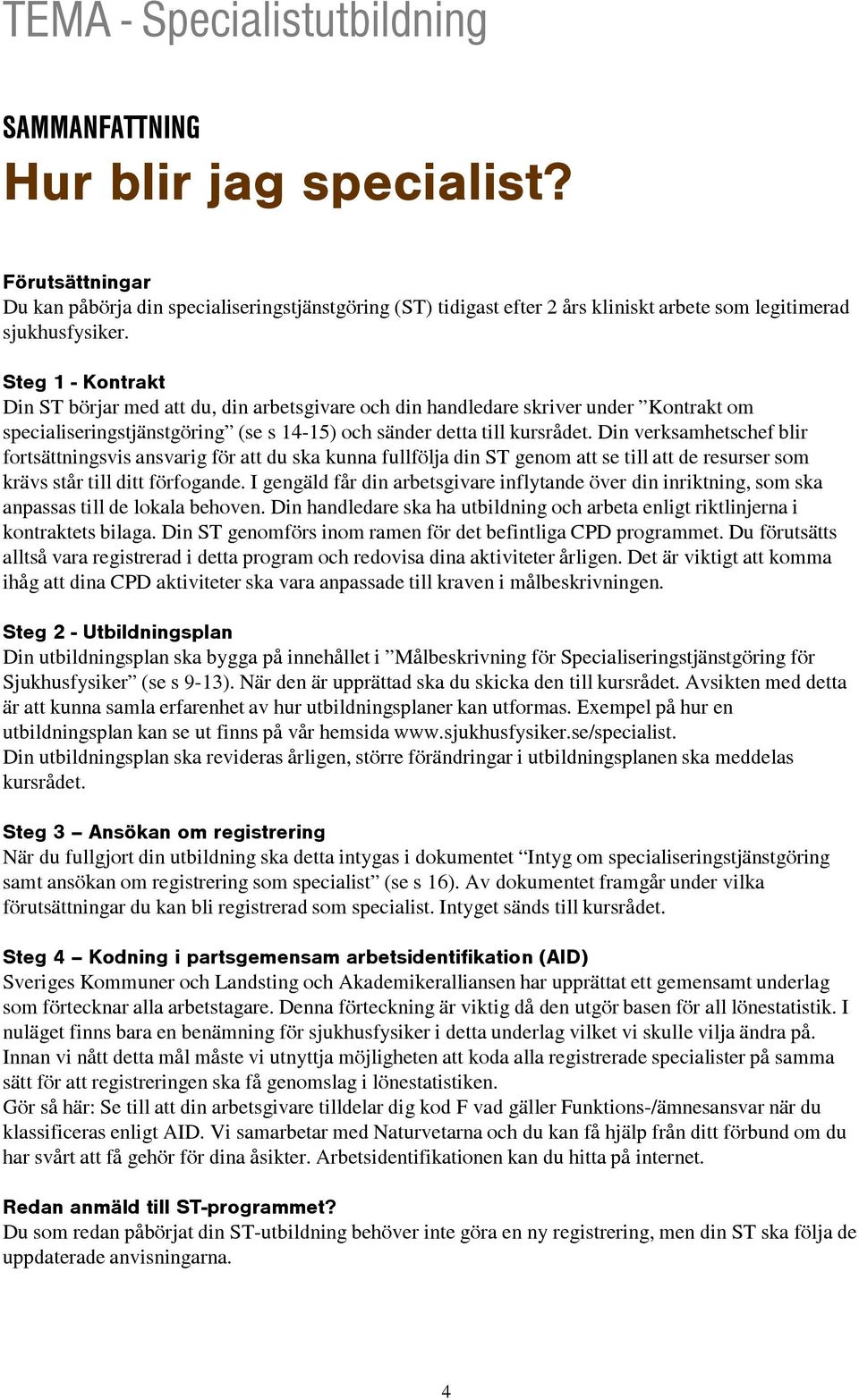 Steg 1 - Kontrakt Din ST börjar med att du, din arbetsgivare och din handledare skriver under Kontrakt om specialiseringstjänstgöring (se s 14-15) och sänder detta till kursrådet.