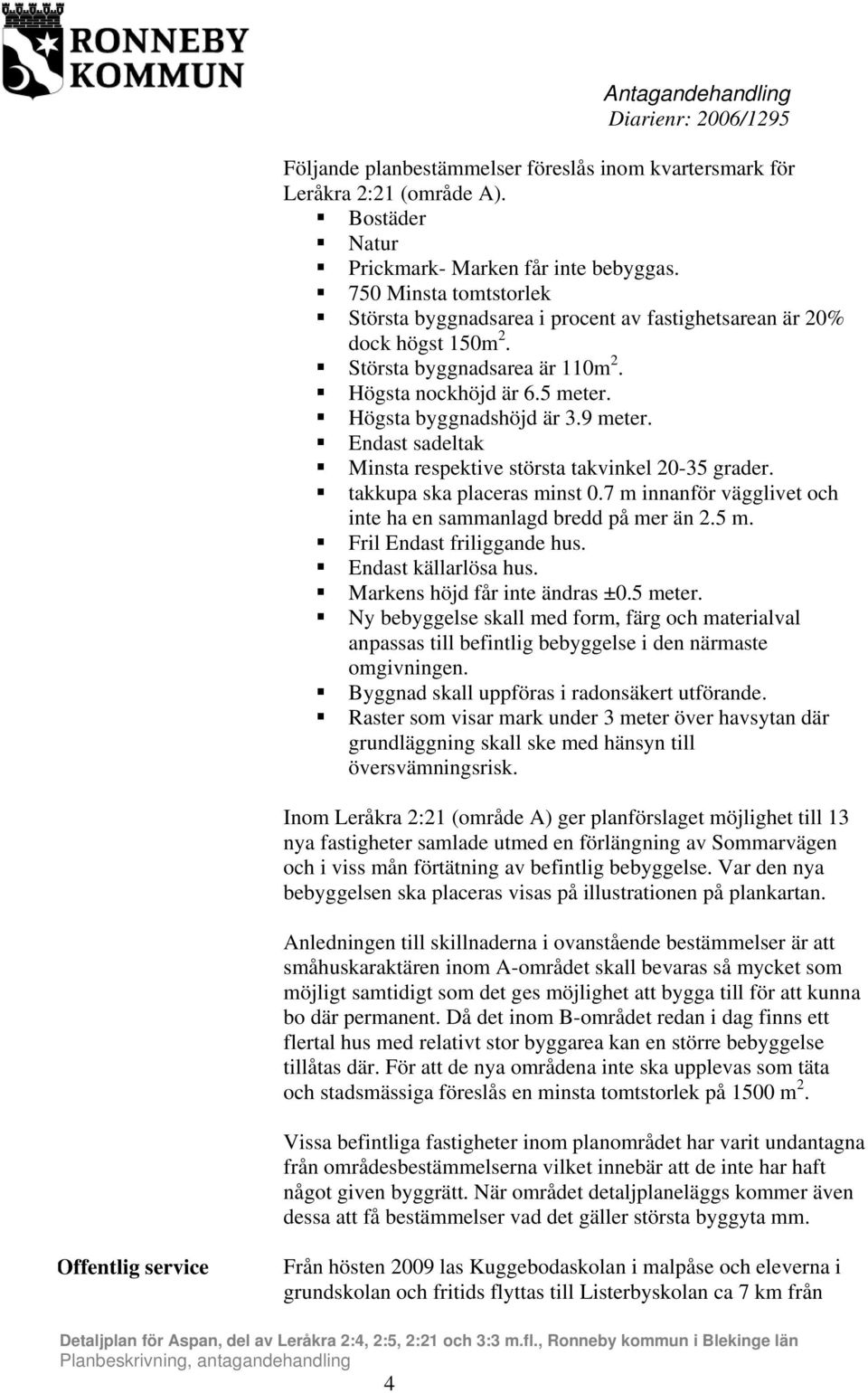 Endast sadeltak Minsta respektive största takvinkel 20-35 grader. takkupa ska placeras minst 0.7 m innanför vägglivet och inte ha en sammanlagd bredd på mer än 2.5 m. Fril Endast friliggande hus.