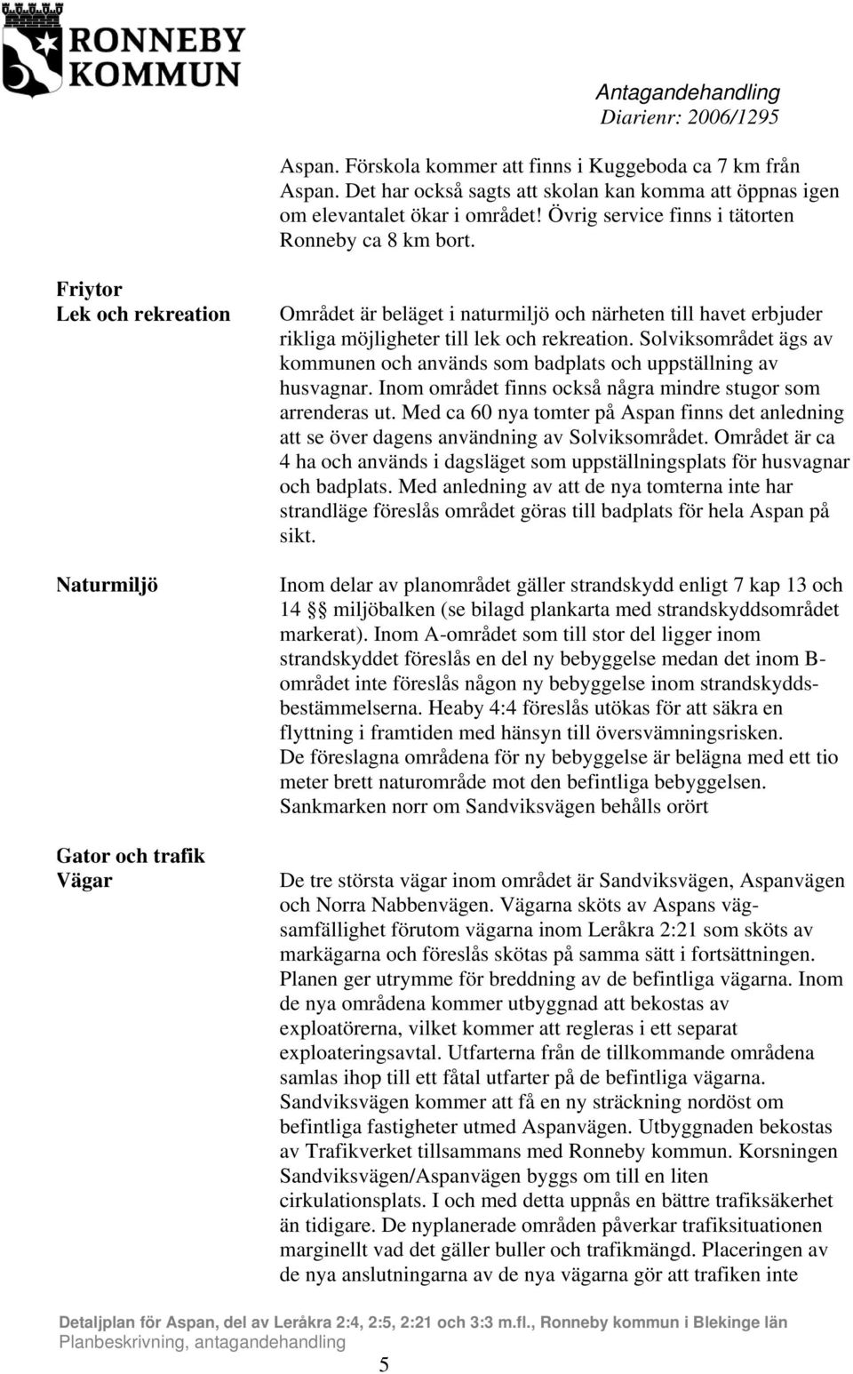 Friytor Lek och rekreation Naturmiljö Gator och trafik Vägar Området är beläget i naturmiljö och närheten till havet erbjuder rikliga möjligheter till lek och rekreation.