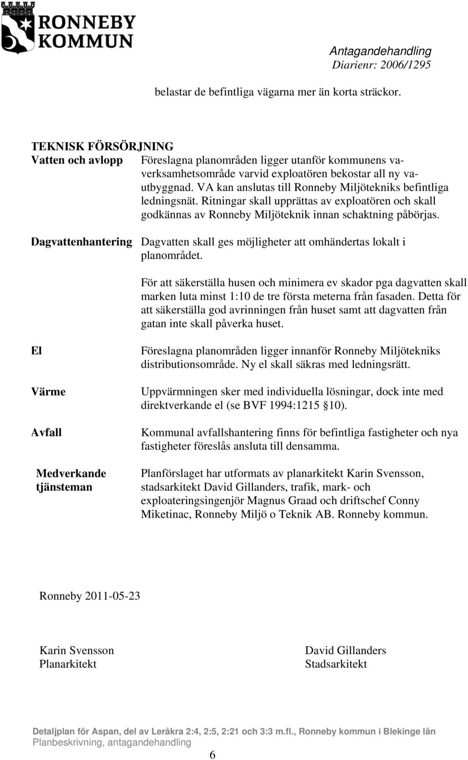 VA kan anslutas till Ronneby Miljötekniks befintliga ledningsnät. Ritningar skall upprättas av exploatören och skall godkännas av Ronneby Miljöteknik innan schaktning påbörjas.