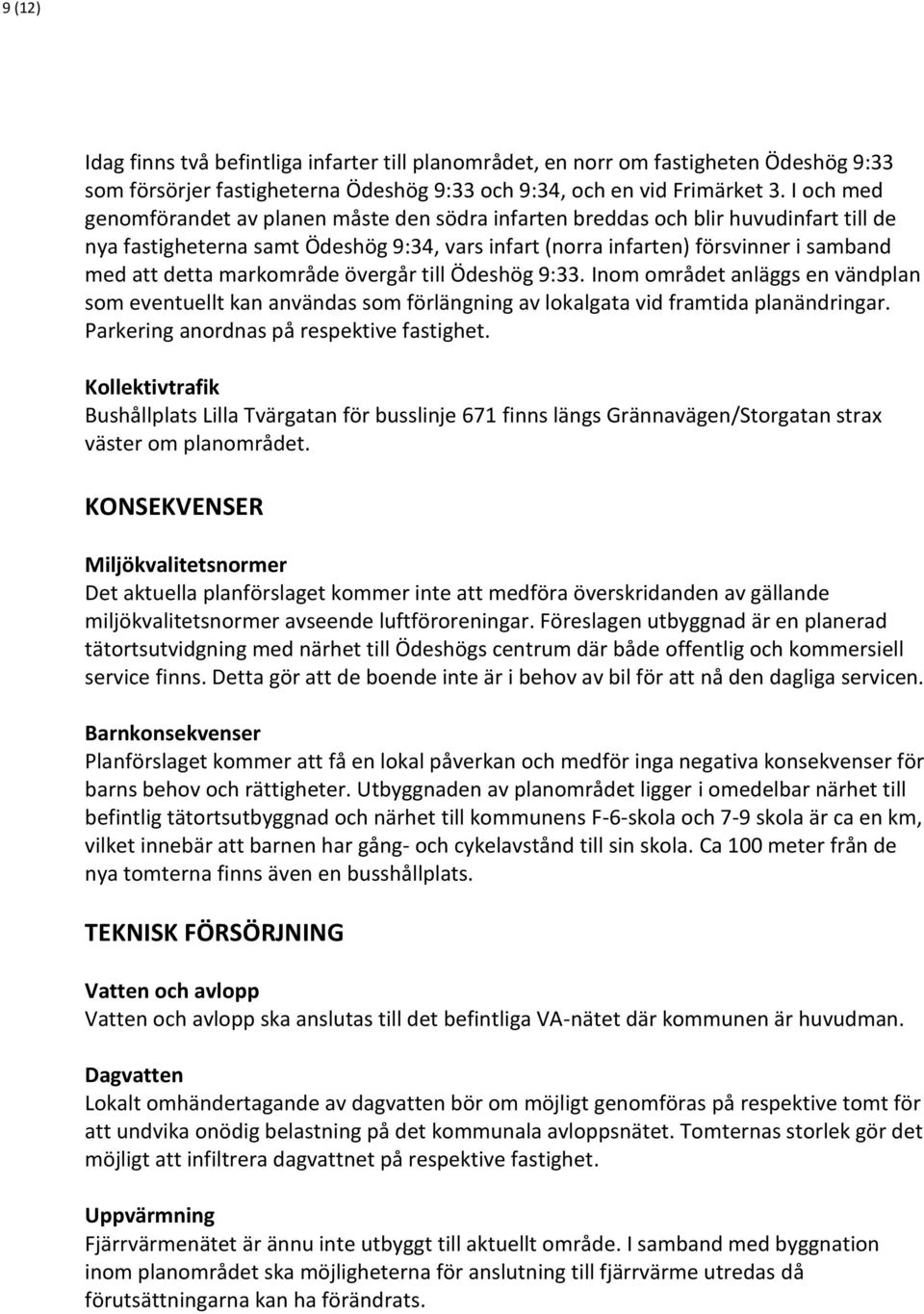 markområde övergår till Ödeshög 9:33. Inom området anläggs en vändplan som eventuellt kan användas som förlängning av lokalgata vid framtida planändringar. Parkering anordnas på respektive fastighet.