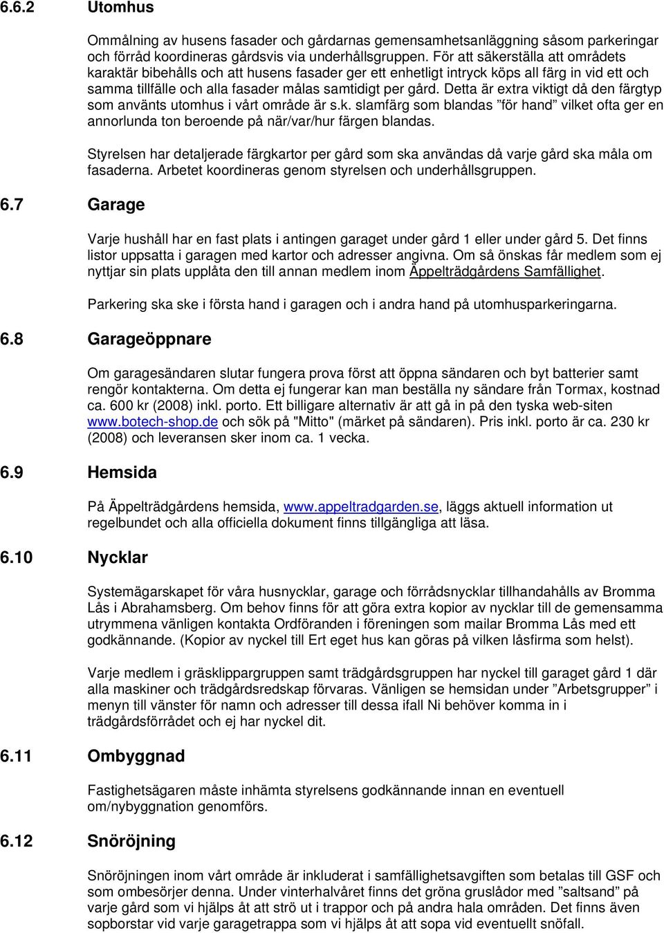 Detta är extra viktigt då den färgtyp som använts utomhus i vårt område är s.k. slamfärg som blandas för hand vilket ofta ger en annorlunda ton beroende på när/var/hur färgen blandas.