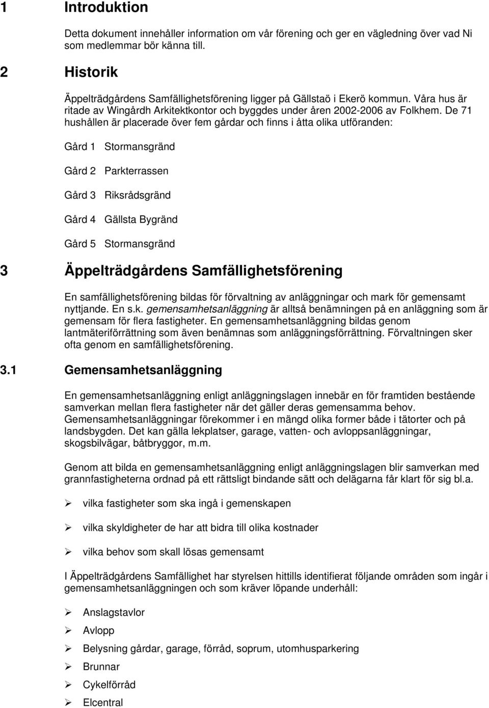 De 71 hushållen är placerade över fem gårdar och finns i åtta olika utföranden: Gård 1 Stormansgränd Gård 2 Parkterrassen Gård 3 Riksrådsgränd Gård 4 Gällsta Bygränd Gård 5 Stormansgränd 3