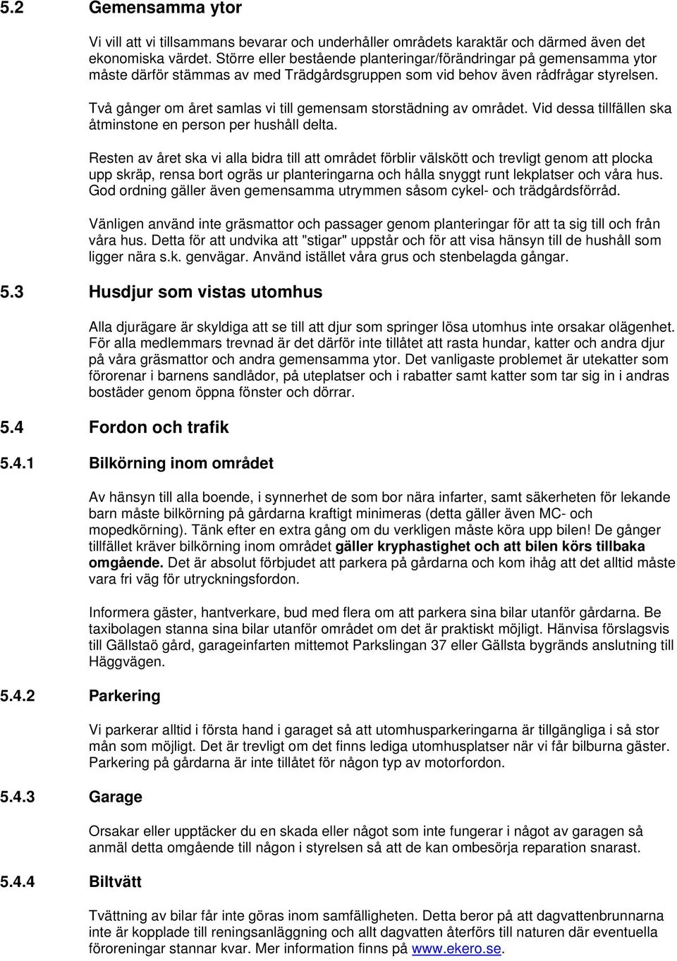 Två gånger om året samlas vi till gemensam storstädning av området. Vid dessa tillfällen ska åtminstone en person per hushåll delta.