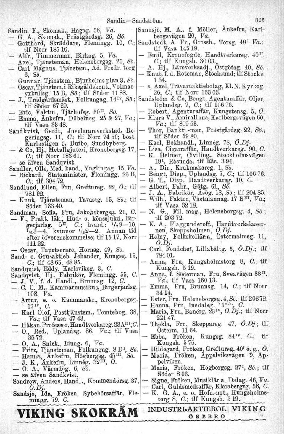 C.; tlf Kungsh. 3003. _ Carl Magnus, Tjänstem., Ad. Fredr, torg - A. Hj., Läroverksadj., Östgötag. 40, Bä. I 6,' SÖ, - Knut, f. d. Roteman, Stocksund; tlf Stocks. - Gunnar, Tjänstem.