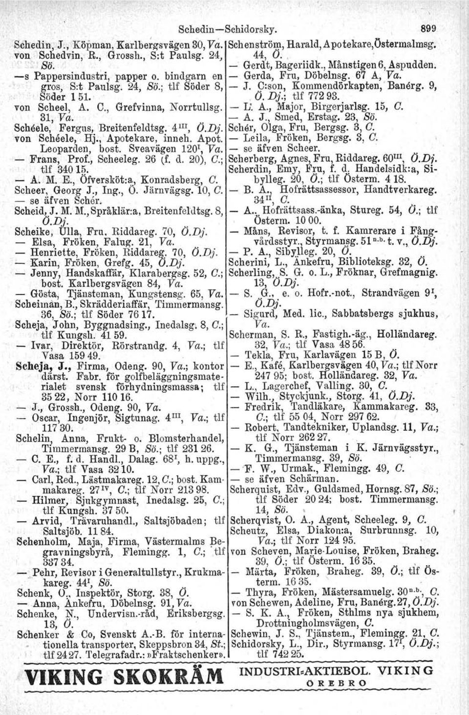 9, Söder 1 51.'. O. Dj.; tlf 77293. von Scheel, A. C., Grefvinna, Norrtullsg. - L: A., Major, Birgerjarlsg. 15, C. 31, Va. - A. J., Smed, Erstag.. 23, Sö.,ScMele, Fergus, \Breitenfeldtsg." 4 III, O.