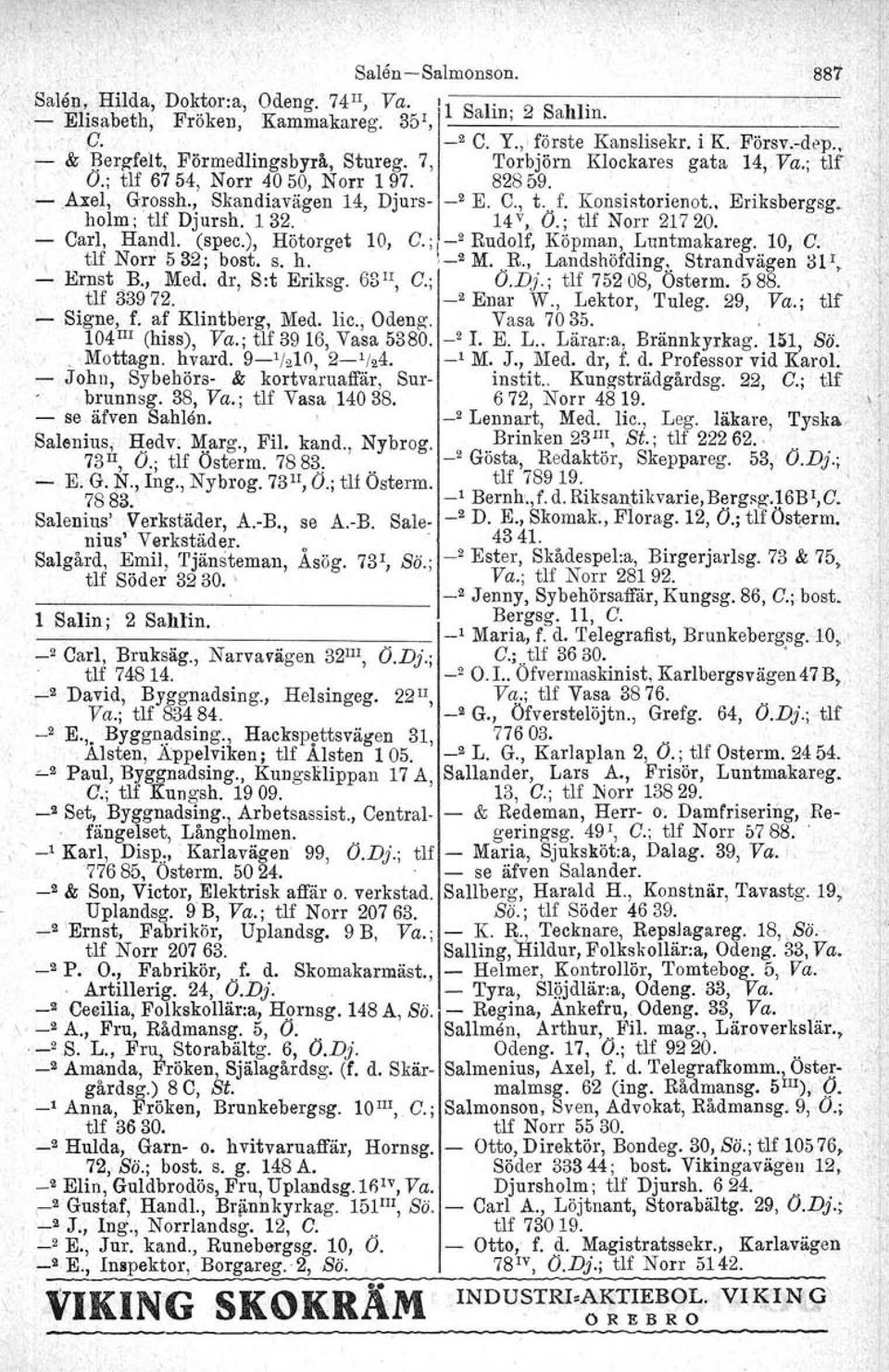 . Eriksbergsg..i holm; tlf Djursh,' 1 32. ' 14 V, O.; tlf Narr 21720. - Carl, Handl. (spec.), Hötorget 10, C.; _2 Rudolf, Köpman, Luntmakareg. 10, G. ' l tlf Norr 532; bast. s. h.,_2 M. R., Landshöfding.