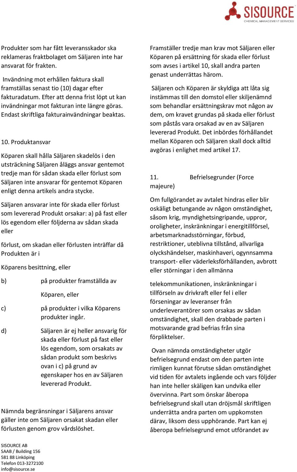 Produktansvar Köparen skall hålla Säljaren skadelös i den utsträckning Säljaren åläggs ansvar gentemot tredje man för sådan skada eller förlust som Säljaren inte ansvarar för gentemot Köparen enligt