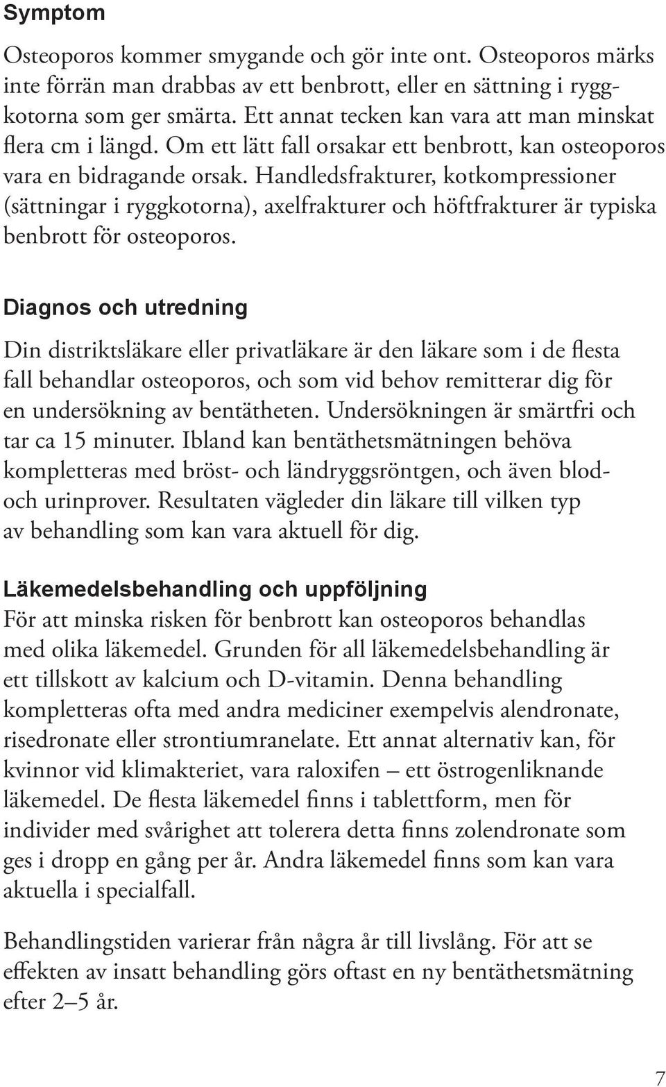 Handledsfrakturer, kotkompressioner (sättningar i ryggkotorna), axelfrakturer och höftfrakturer är typiska benbrott för osteoporos.