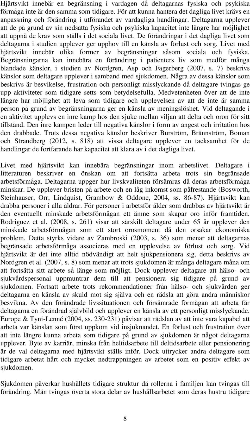 Deltagarna upplever att de på grund av sin nedsatta fysiska och psykiska kapacitet inte längre har möjlighet att uppnå de krav som ställs i det sociala livet.