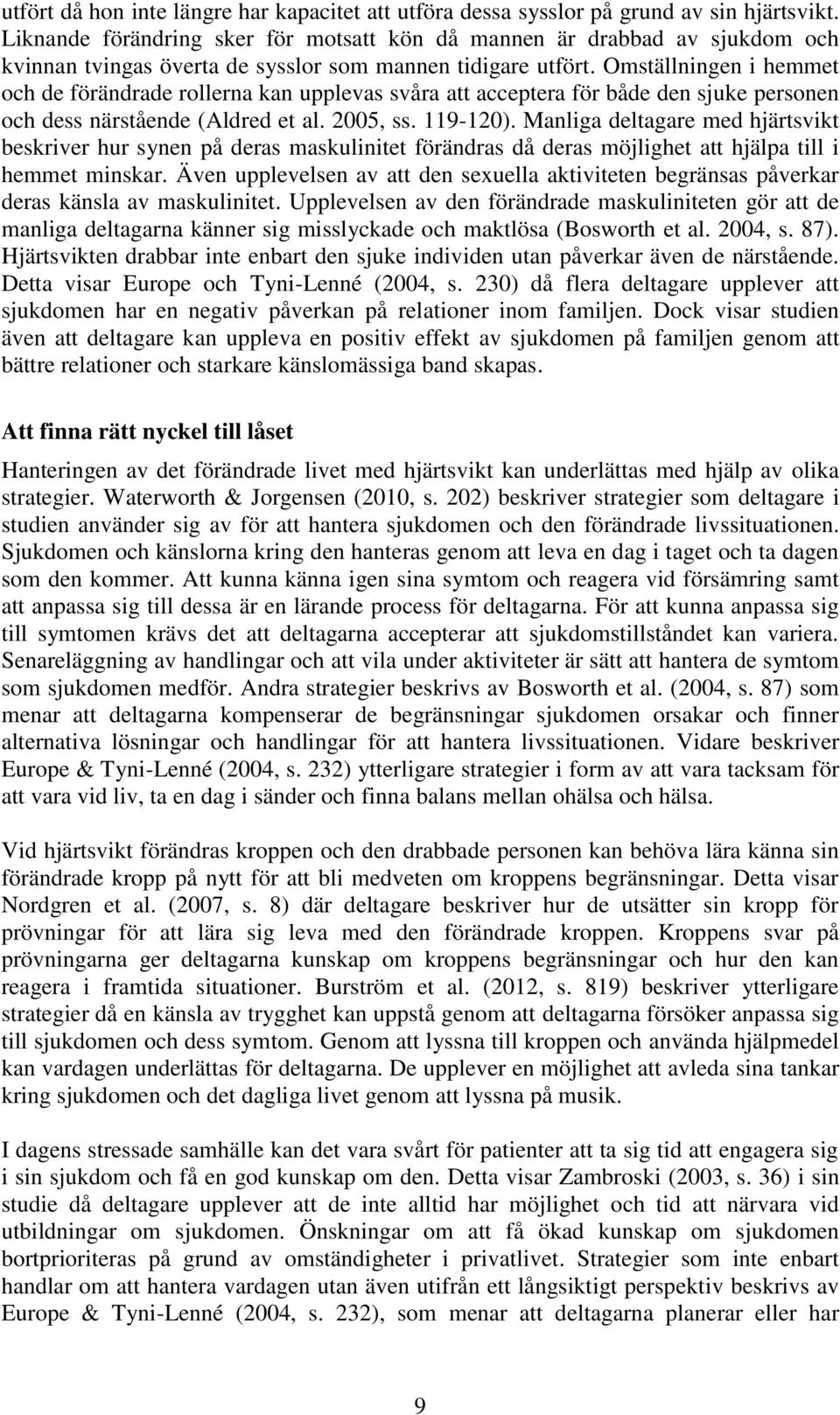 Omställningen i hemmet och de förändrade rollerna kan upplevas svåra att acceptera för både den sjuke personen och dess närstående (Aldred et al. 2005, ss. 119-120).