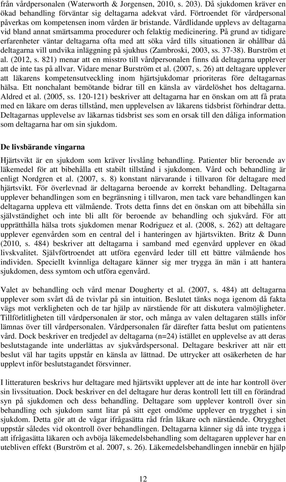 På grund av tidigare erfarenheter väntar deltagarna ofta med att söka vård tills situationen är ohållbar då deltagarna vill undvika inläggning på sjukhus (Zambroski, 2003, ss. 37-38). Burström et al.