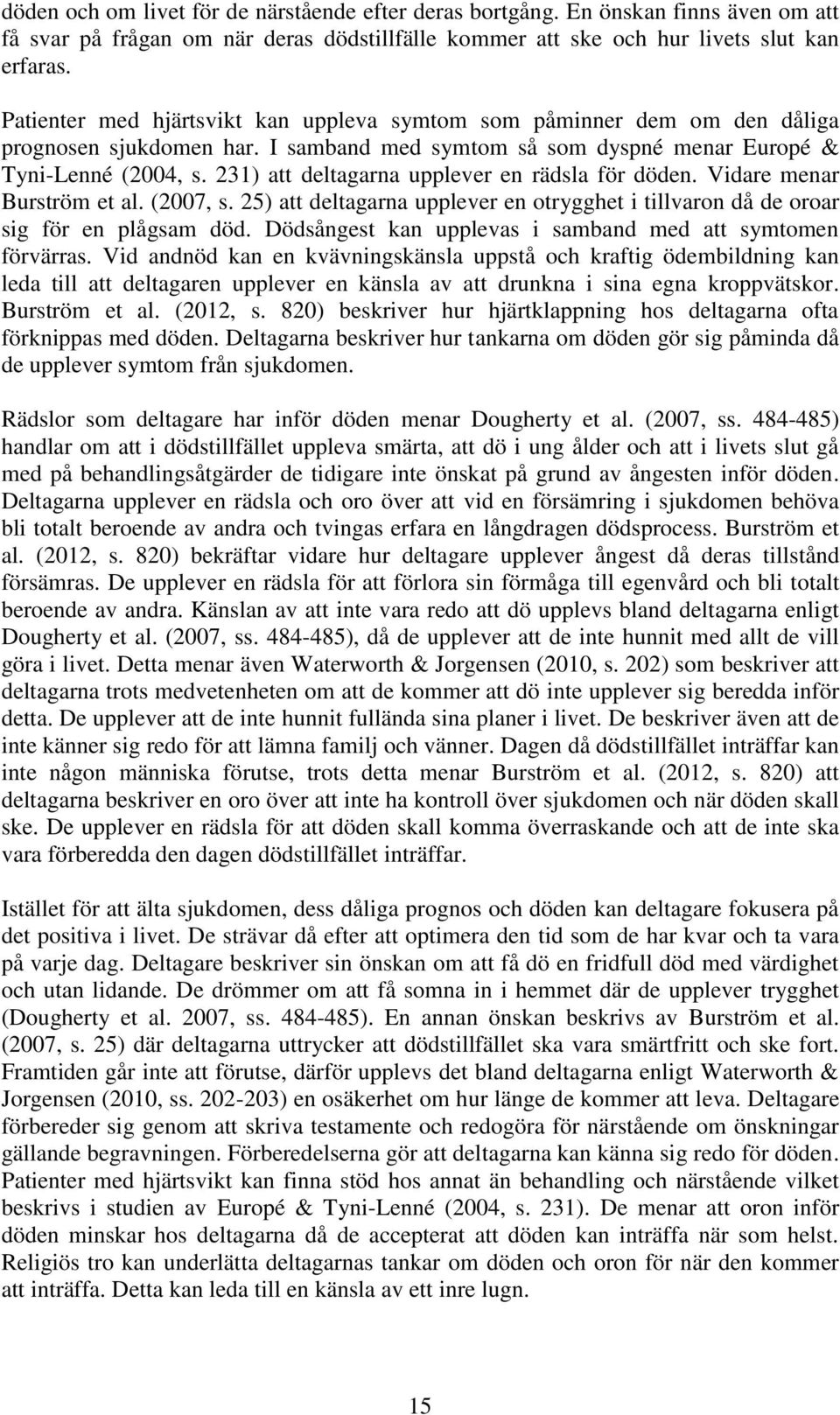 231) att deltagarna upplever en rädsla för döden. Vidare menar Burström et al. (2007, s. 25) att deltagarna upplever en otrygghet i tillvaron då de oroar sig för en plågsam död.