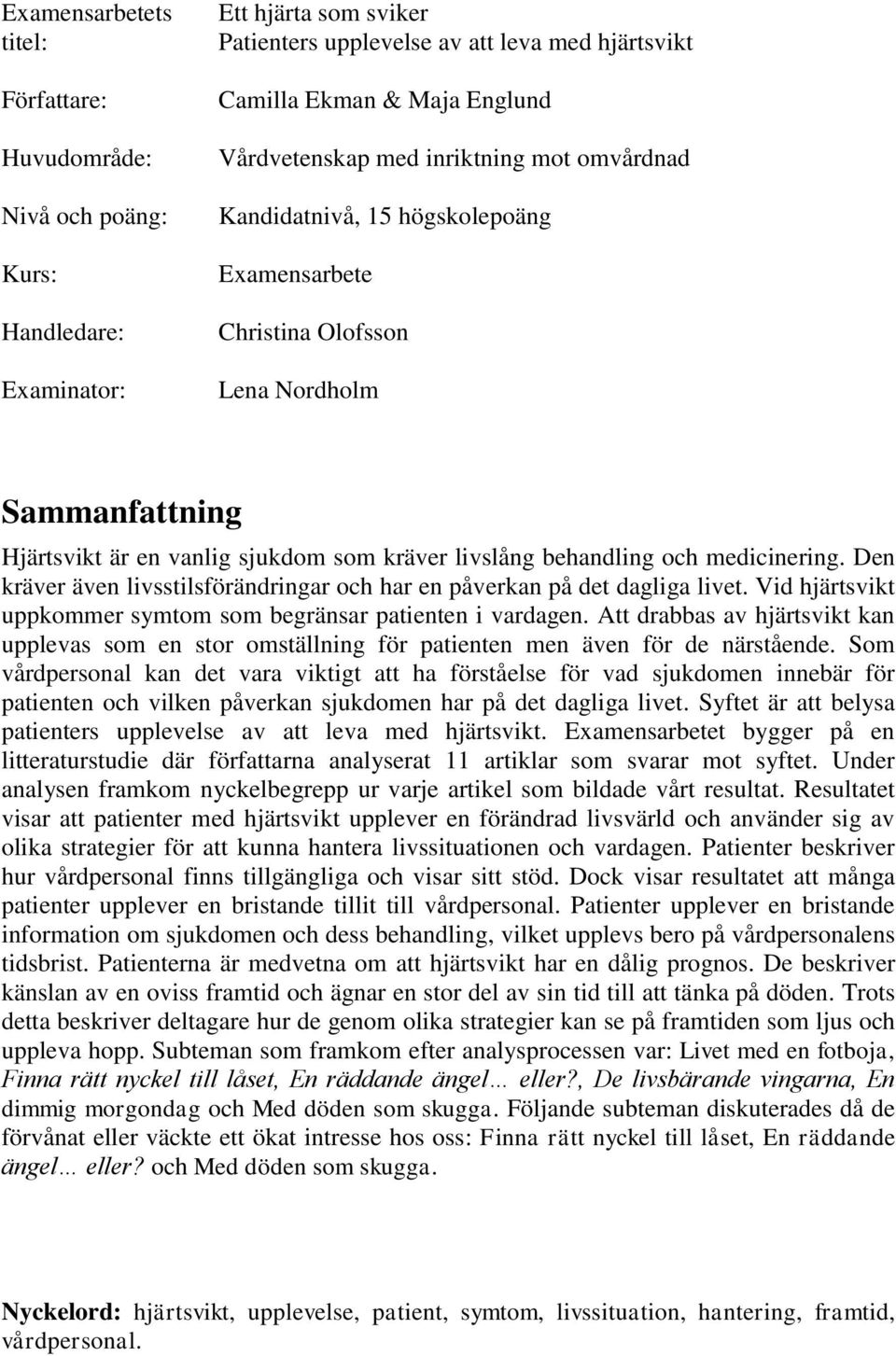 och medicinering. Den kräver även livsstilsförändringar och har en påverkan på det dagliga livet. Vid hjärtsvikt uppkommer symtom som begränsar patienten i vardagen.
