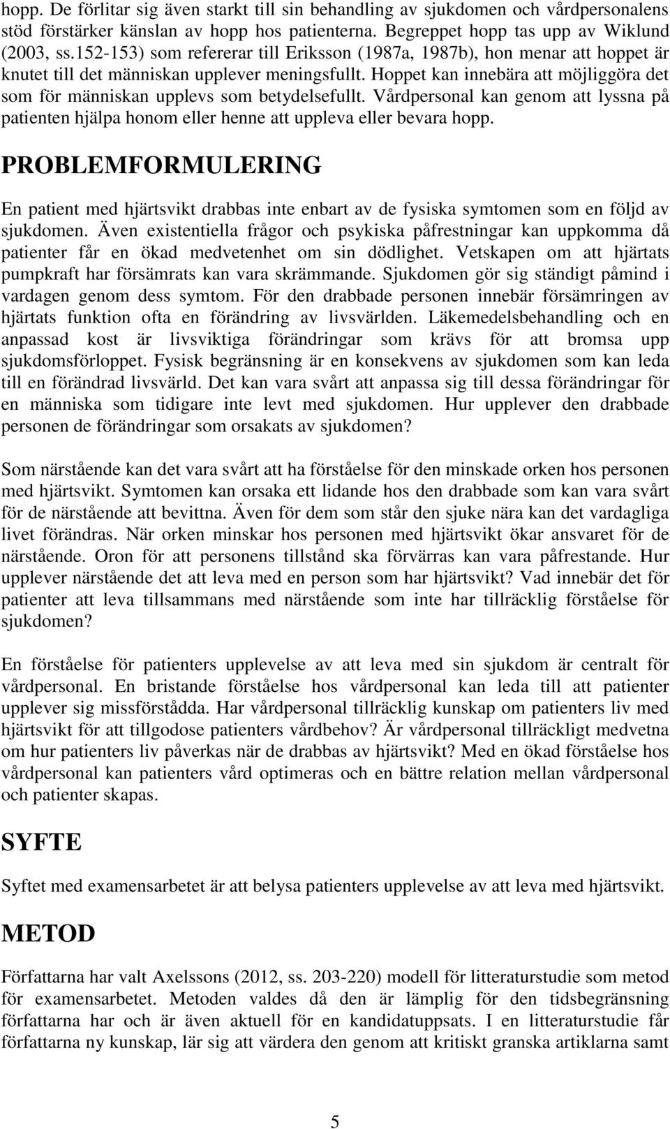 Hoppet kan innebära att möjliggöra det som för människan upplevs som betydelsefullt. Vårdpersonal kan genom att lyssna på patienten hjälpa honom eller henne att uppleva eller bevara hopp.
