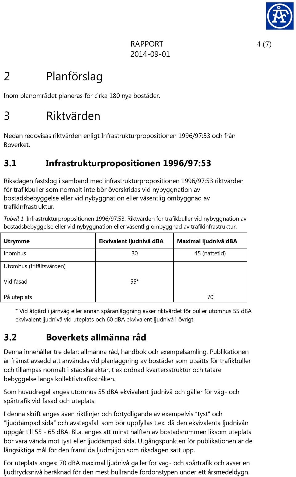 1 Infrastrukturpropositionen 1996/97:53 Riksdagen fastslog i samband med infrastrukturpropositionen 1996/97:53 riktvärden för trafikbuller som normalt inte bör överskridas vid nybyggnation av