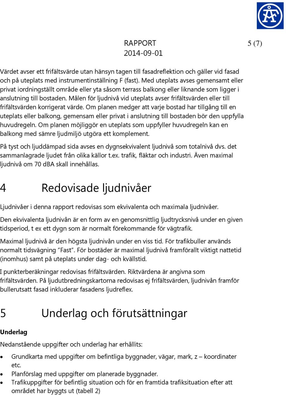 Målen för ljudnivå vid uteplats avser frifältsvärden eller till frifältsvärden korrigerat värde.