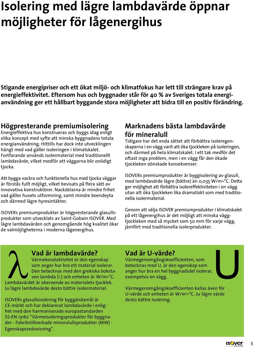 Högpresterande premiumisolering Energieffektiva hus konstrueras och byggs idag enligt olika koncept med syfte att minska byggnadens totala energianvändning.