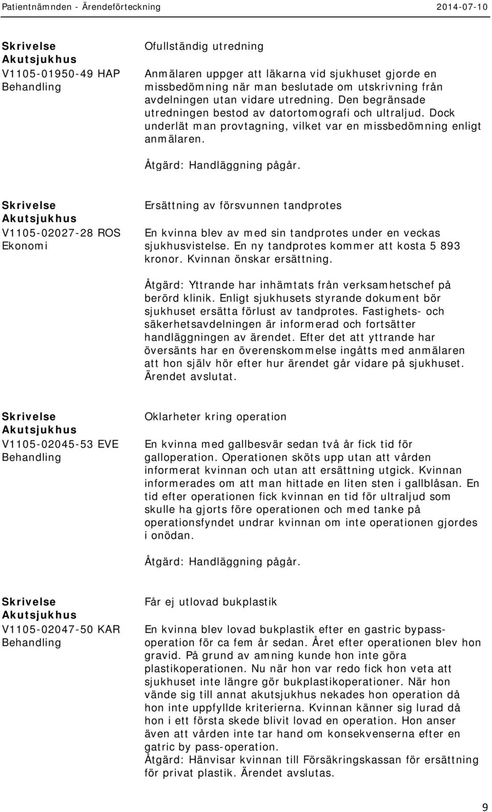 V1105-02027-28 ROS Ekonomi Ersättning av försvunnen tandprotes En kvinna blev av med sin tandprotes under en veckas sjukhusvistelse. En ny tandprotes kommer att kosta 5 893 kronor.
