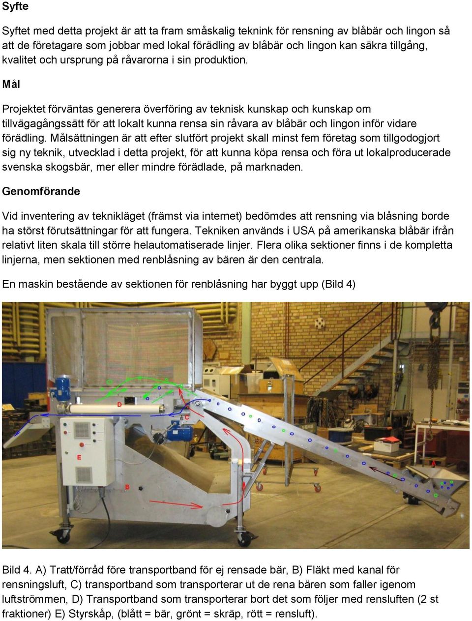 Mål Projektet förväntas generera överföring av teknisk kunskap och kunskap om tillvägagångssätt för att lokalt kunna rensa sin råvara av blåbär och lingon inför vidare förädling.
