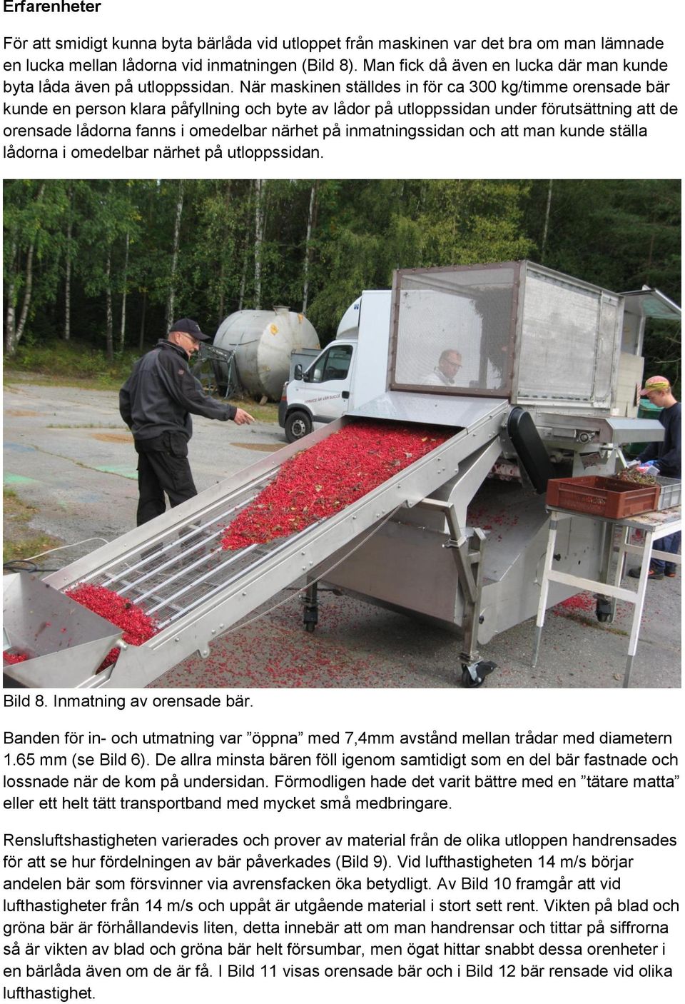 När maskinen ställdes in för ca 300 kg/timme orensade bär kunde en person klara påfyllning och byte av lådor på utloppssidan under förutsättning att de orensade lådorna fanns i omedelbar närhet på
