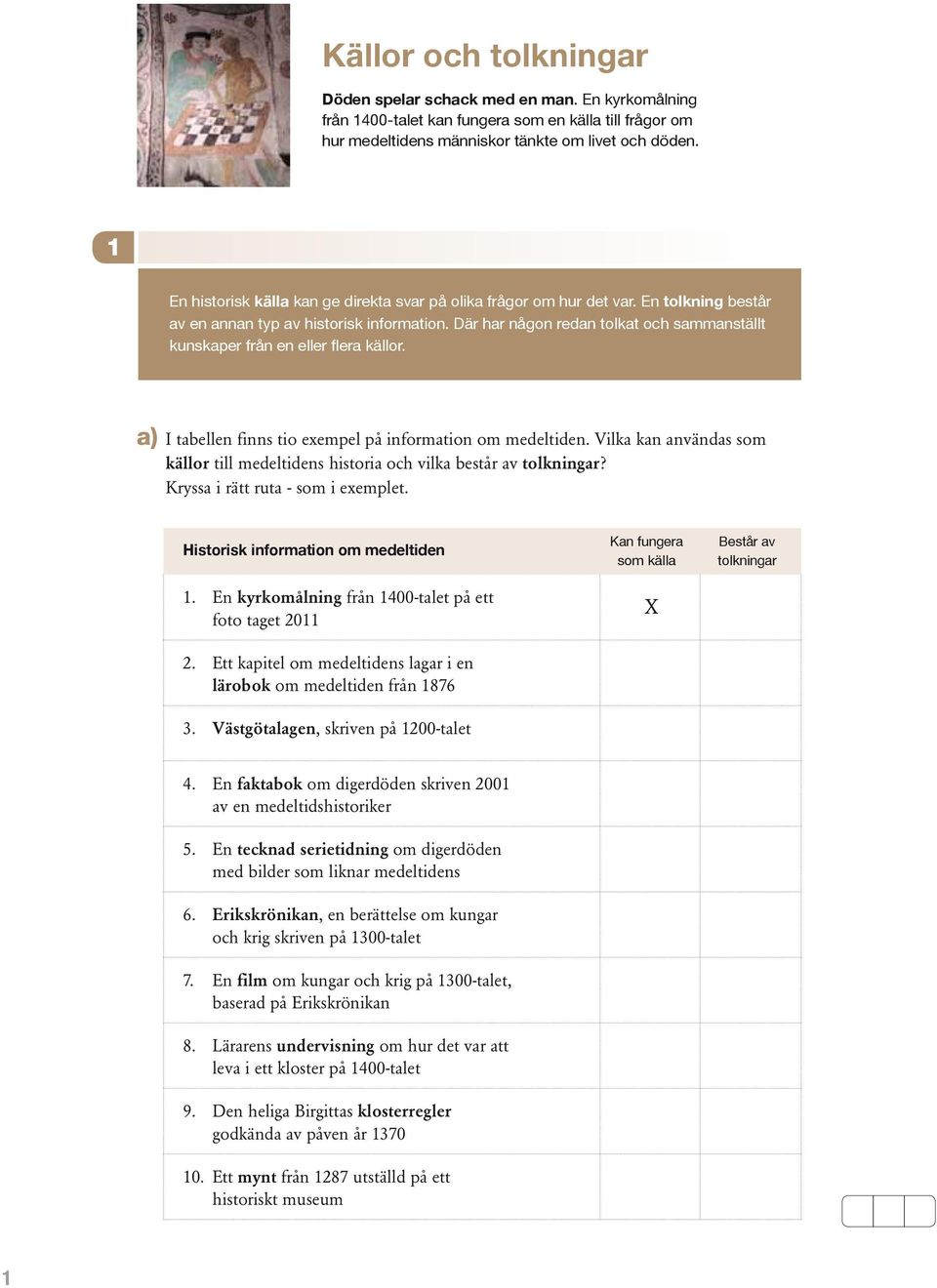 Där har någon redan tolkat och sammanställt kunskaper från en eller flera källor. a) I tabellen finns tio exempel på information om medeltiden.