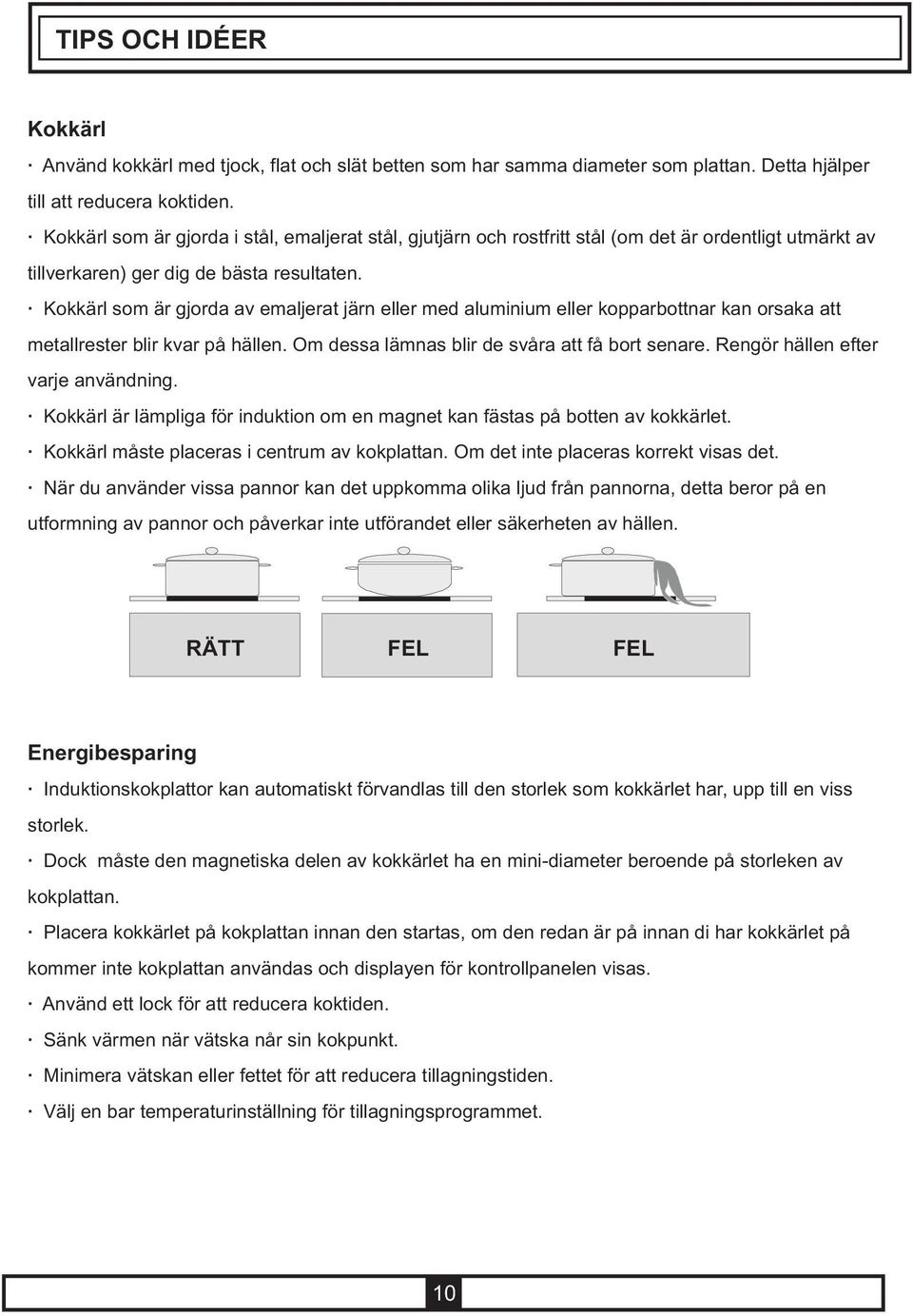 Kokkärl som är gjorda av emaljerat järn eller med aluminium eller kopparbottnar kan orsaka att metallrester blir kvar på hällen. Om dessa lämnas blir de svåra att få bort senare.