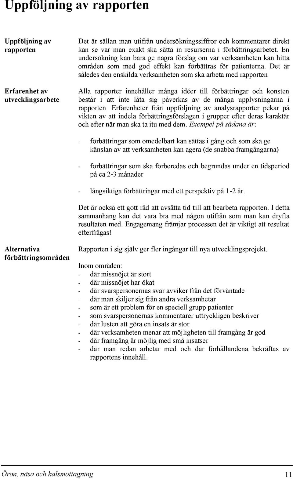 Det är således den enskilda verksamheten som ska arbeta med rapporten Alla rapporter innehåller många idéer till förbättringar och konsten består i att inte låta sig påverkas av de många