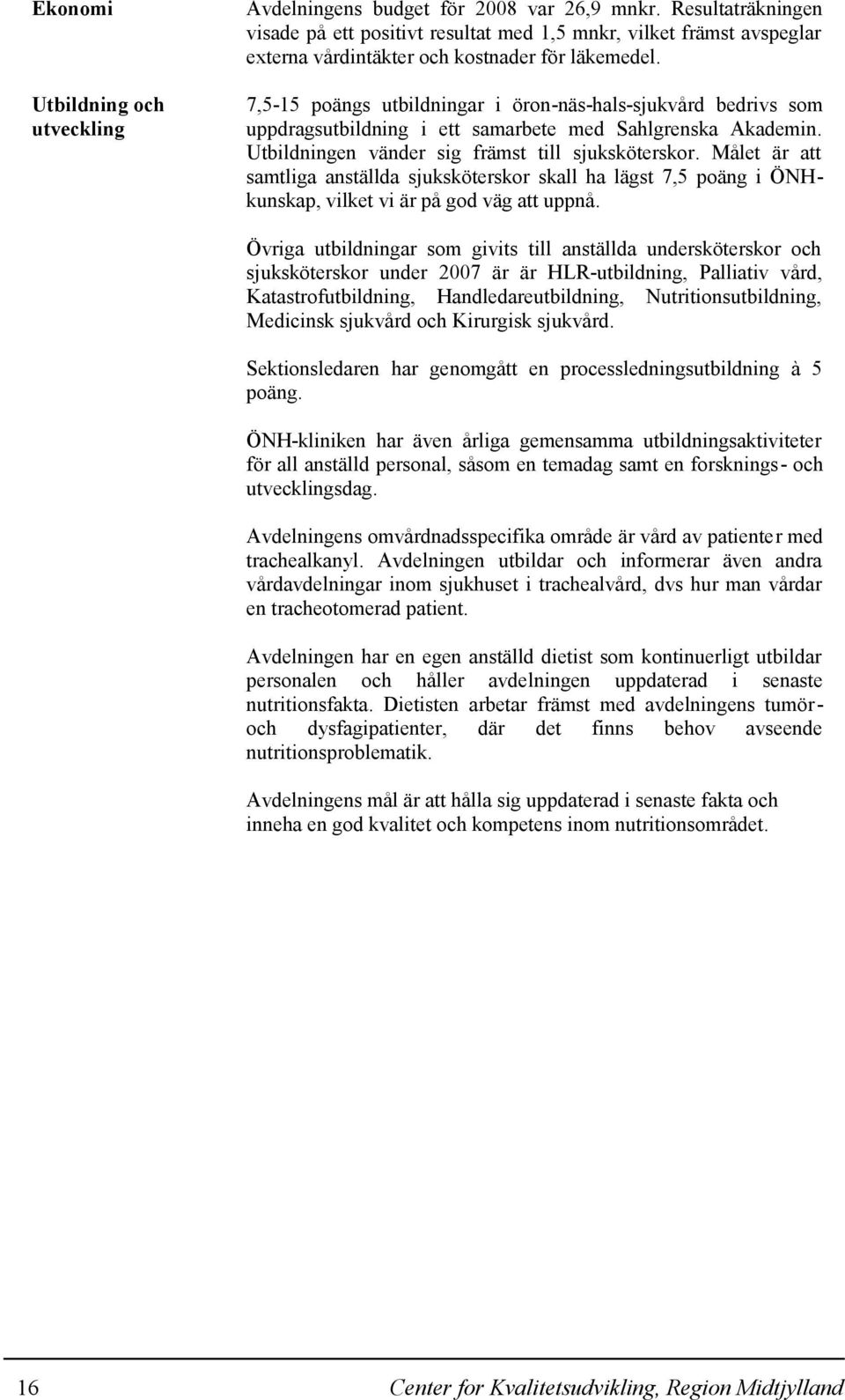 7,5-15 poängs utbildningar i öron-näs-hals-sjukvård bedrivs som uppdragsutbildning i ett samarbete med Sahlgrenska Akademin. Utbildningen vänder sig främst till sjuksköterskor.