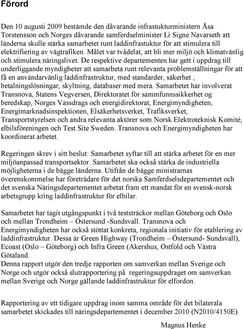 De respektive departementen har gett i uppdrag till underliggande myndigheter att samarbeta runt relevanta problemställningar för att få en användarvänlig laddinfrastruktur, med standarder, säkerhet,