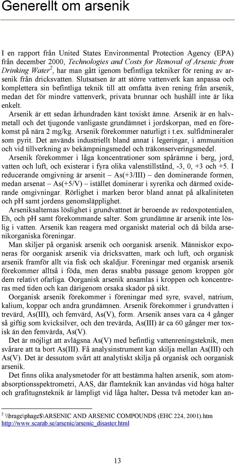 Slutsatsen är att större vattenverk kan anpassa och komplettera sin befintliga teknik till att omfatta även rening från arsenik, medan det för mindre vattenverk, privata brunnar och hushåll inte är
