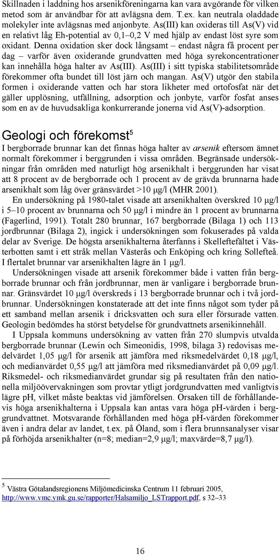 Denna oxidation sker dock långsamt endast några få procent per dag varför även oxiderande grundvatten med höga syrekoncentrationer kan innehålla höga halter av As(III).