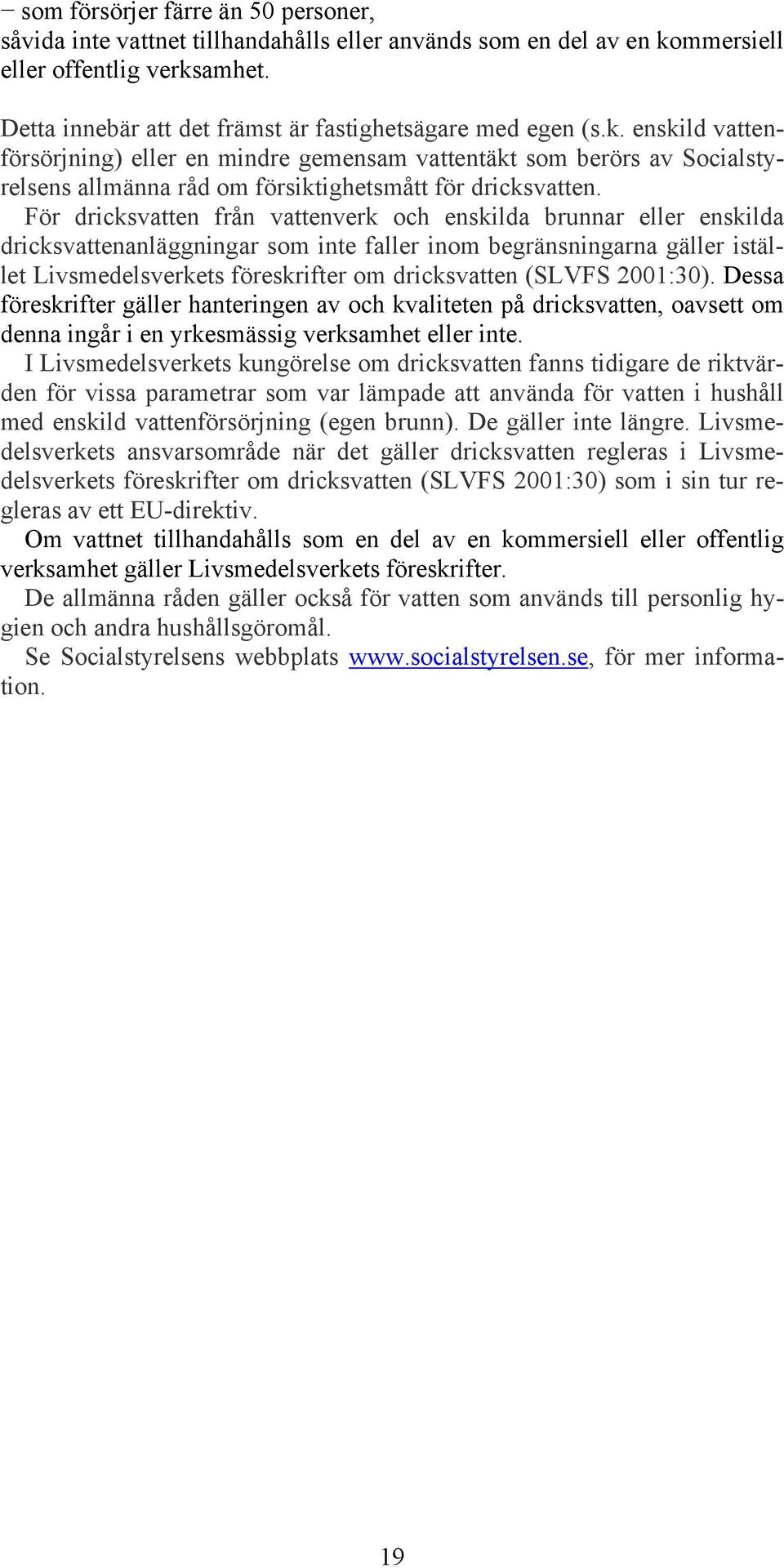 enskild vattenförsörjning) eller en mindre gemensam vattentäkt som berörs av Socialstyrelsens allmänna råd om försiktighetsmått för dricksvatten.