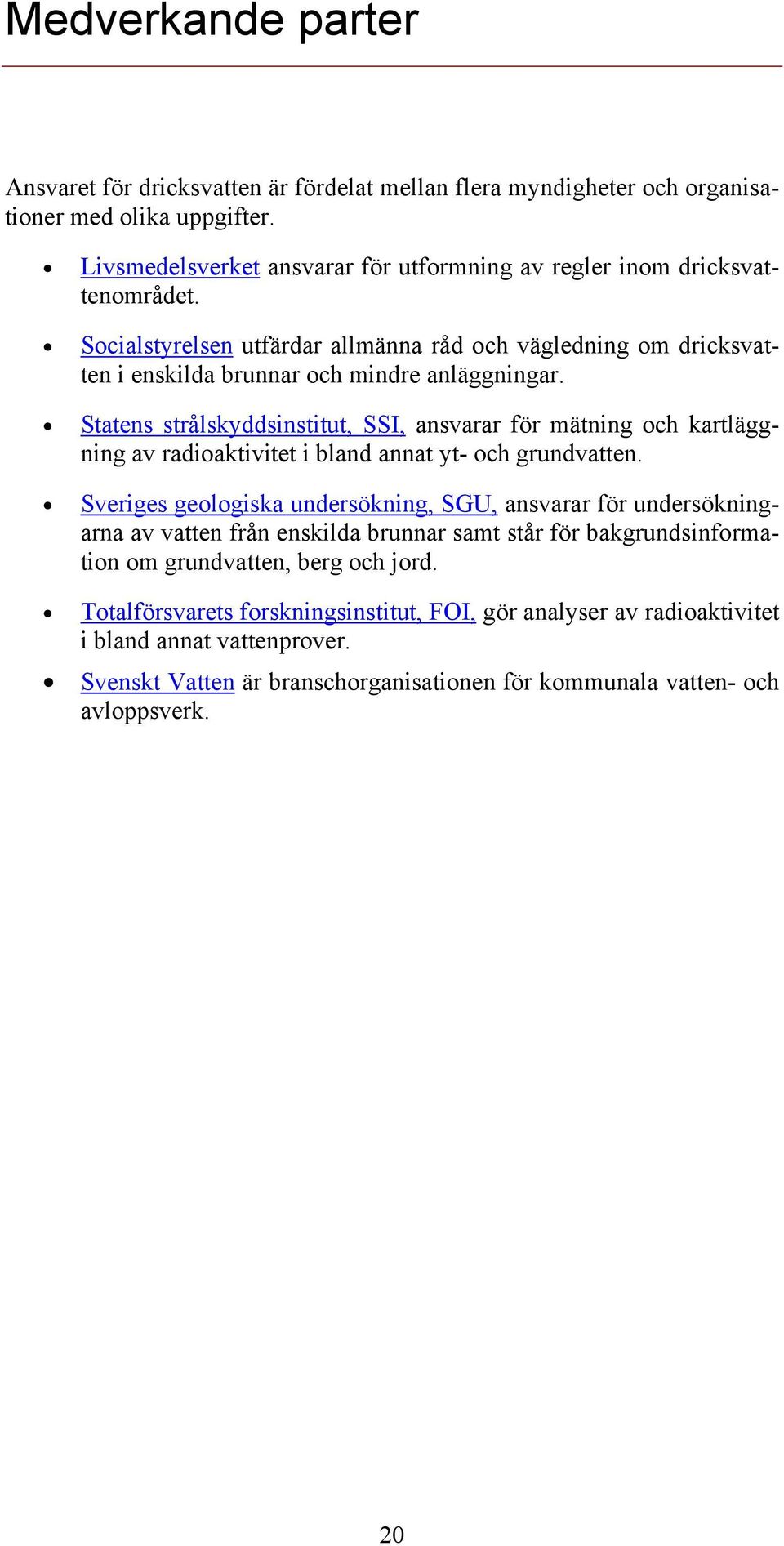 Statens strålskyddsinstitut, SSI, ansvarar för mätning och kartläggning av radioaktivitet i bland annat yt- och grundvatten.