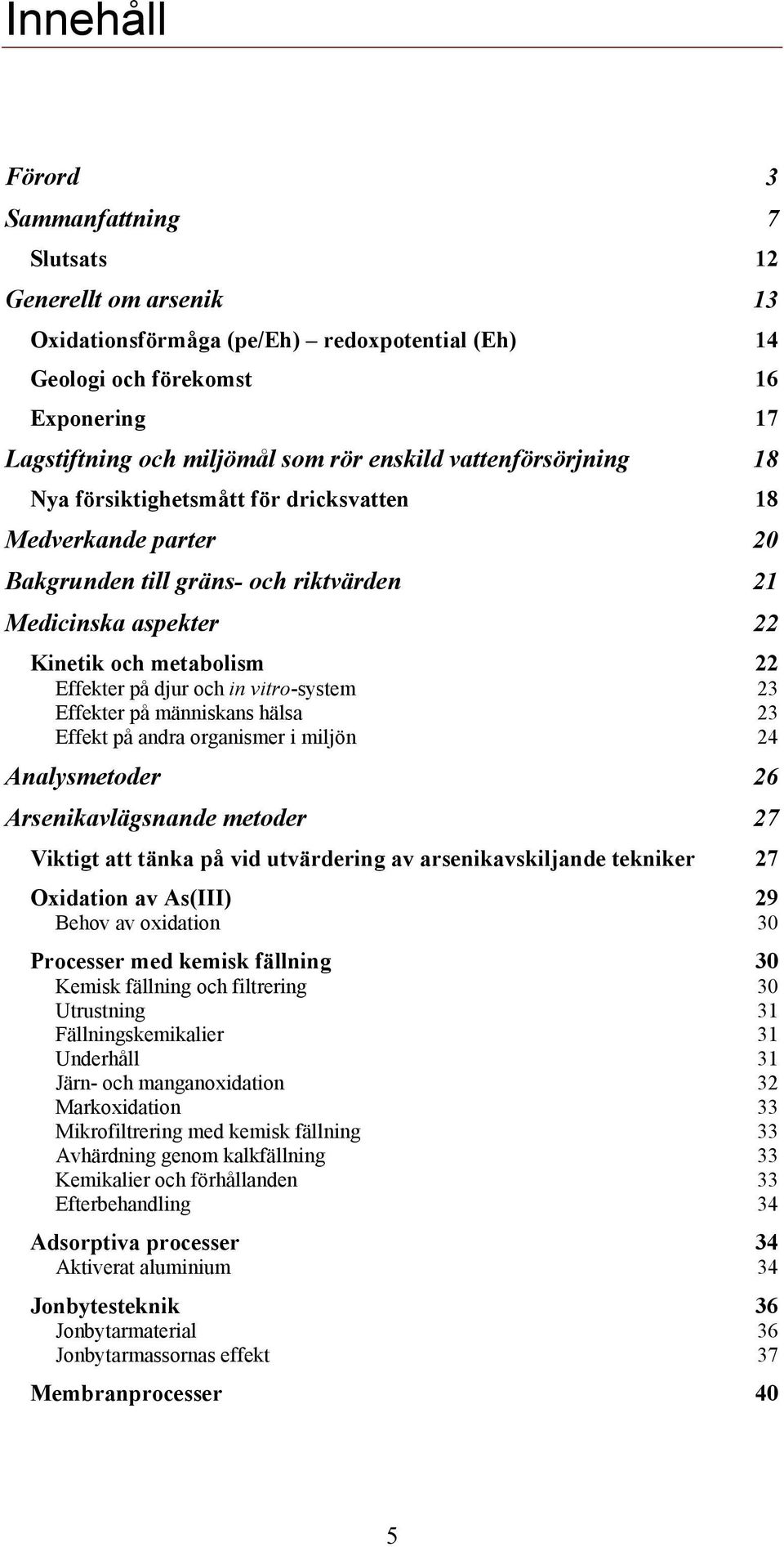 och in vitro-system 23 Effekter på människans hälsa 23 Effekt på andra organismer i miljön 24 Analysmetoder 26 Arsenikavlägsnande metoder 27 Viktigt att tänka på vid utvärdering av arsenikavskiljande