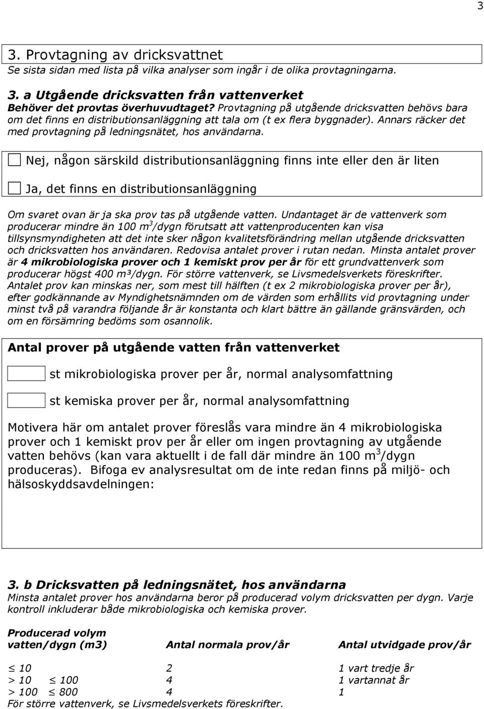 Nej, någon särskild distributionsanläggning finns inte eller den är liten Ja, det finns en distributionsanläggning Om svaret ovan är ja ska prov tas på utgående vatten.