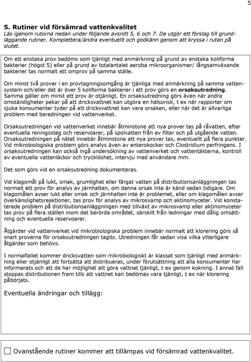 Om ett enstaka prov bedöms som tjänligt med anmärkning på grund av enstaka koliforma bakterier (högst 5) eller på grund av totalantalet aeroba mikroorganismer/ långsamväande bakterier tas normalt ett