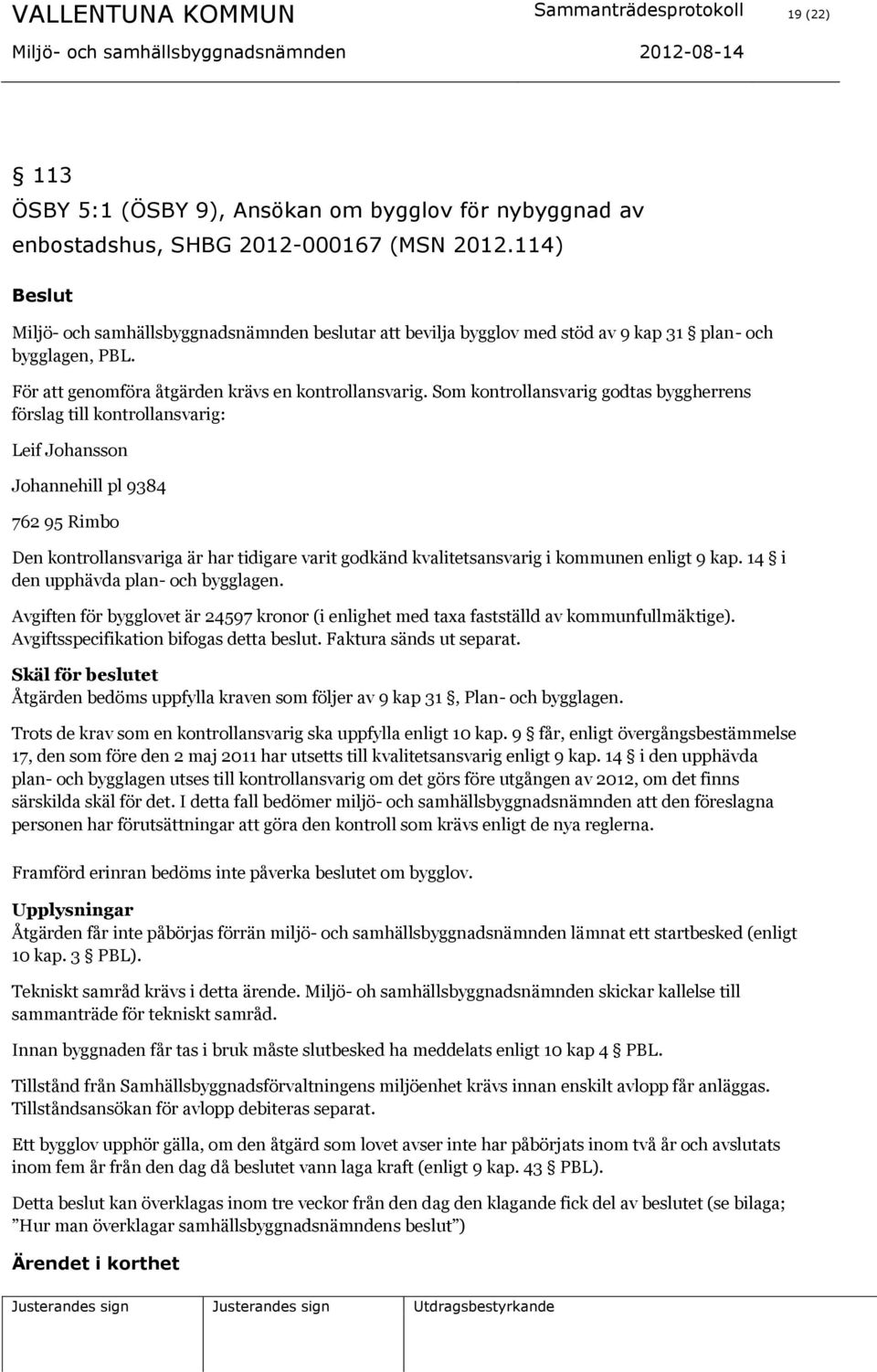 Som kontrollansvarig godtas byggherrens förslag till kontrollansvarig: Leif Johansson Johannehill pl 9384 762 95 Rimbo Den kontrollansvariga är har tidigare varit godkänd kvalitetsansvarig i kommunen