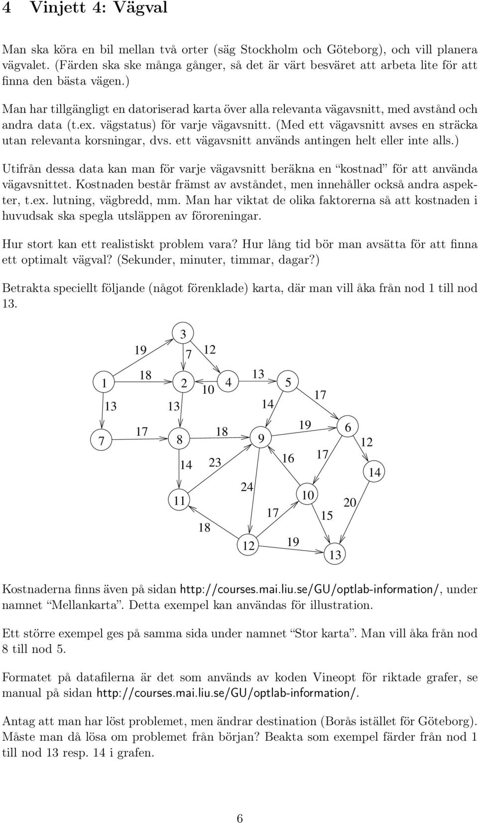 ) Man har tillgängligt en datoriserad karta över alla relevanta vägavsnitt, med avstånd och andra data (t.ex. vägstatus) för varje vägavsnitt.