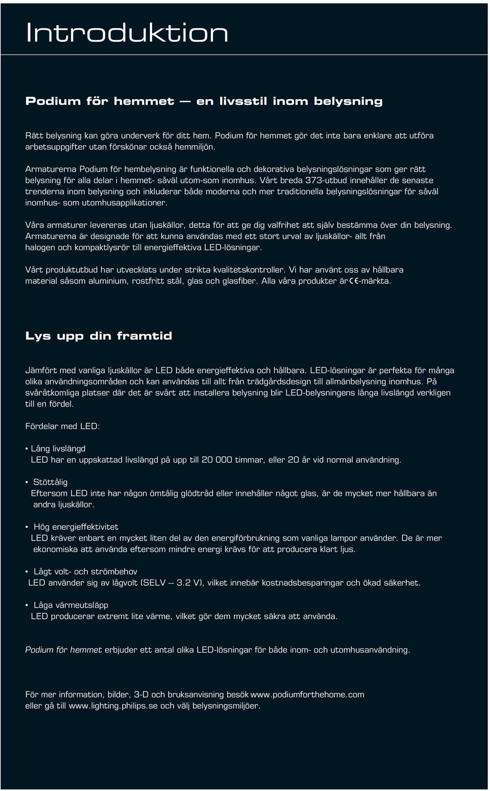 Armaturerna Podium för hembelysning är funktionella och dekorativa belysningslösningar som ger rätt belysning för alla delar i hemmet- såväl utom-som inomhus.