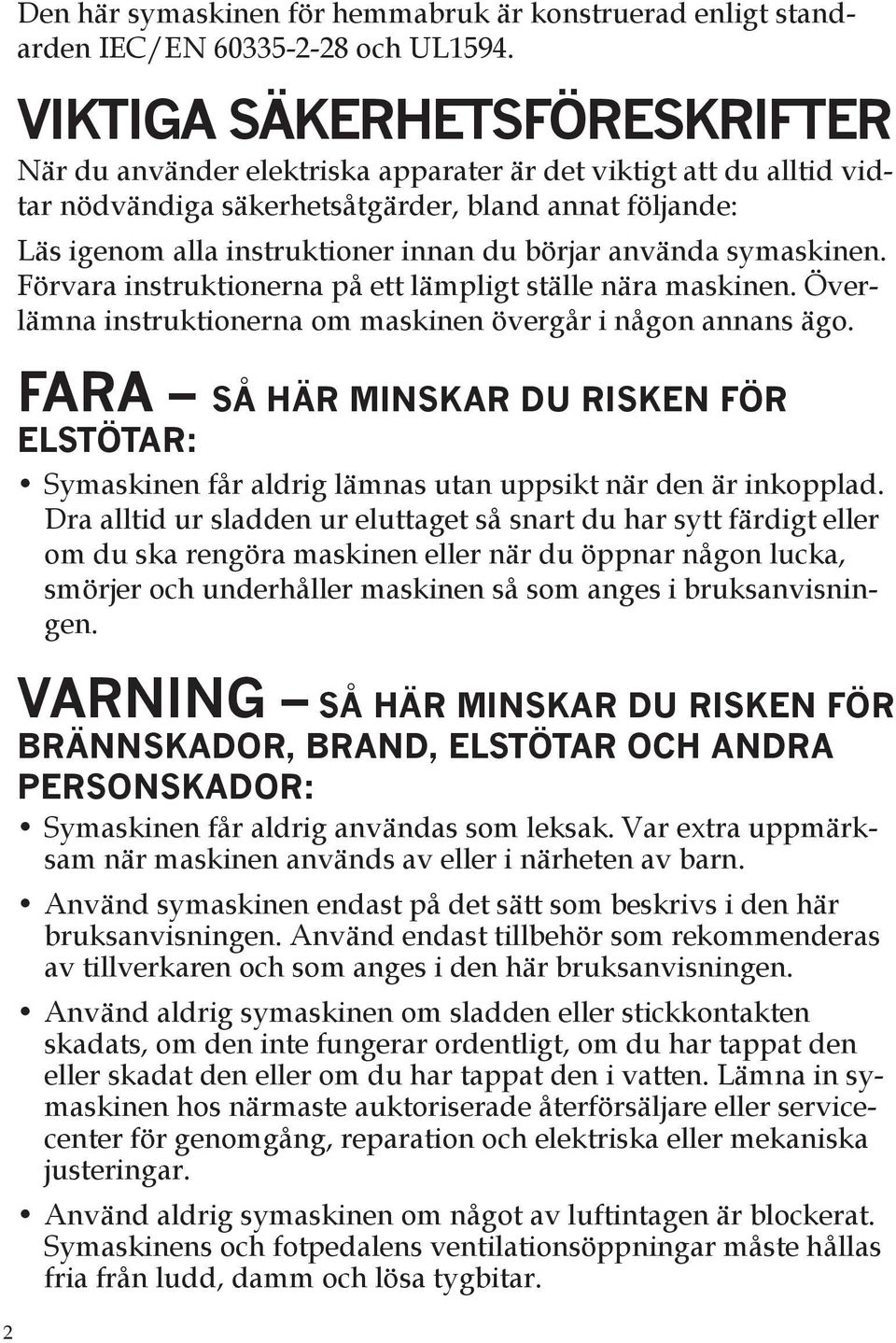 använda symaskinen. Förvara instruktionerna på ett lämpligt ställe nära maskinen. Överlämna instruktionerna om maskinen övergår i någon annans ägo.