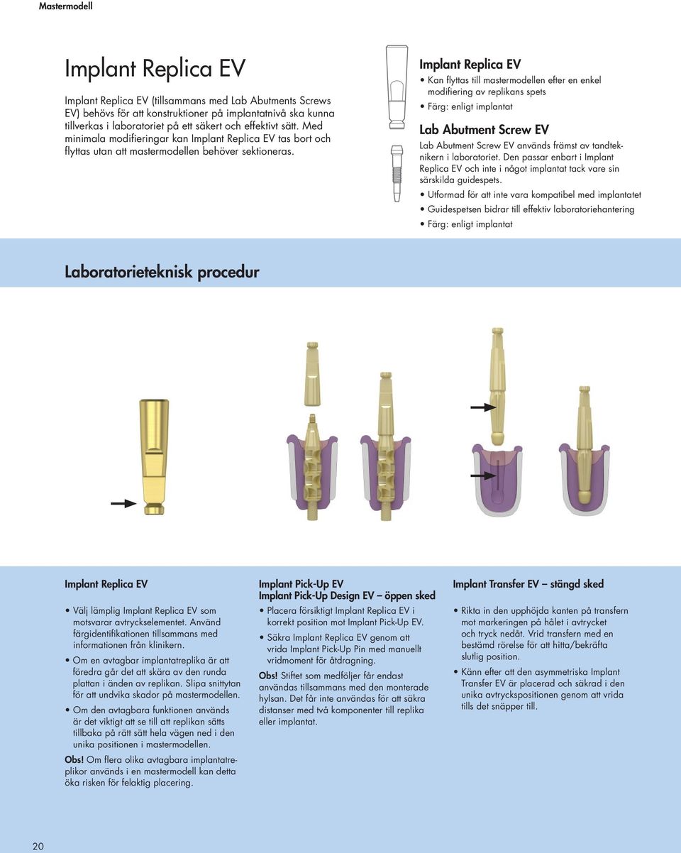 Implant Replica EV Kan flyttas till mastermodellen efter en enkel modifiering av replikans spets Färg: enligt implantat Lab Abutment Screw EV Lab Abutment Screw EV används främst av tandteknikern i