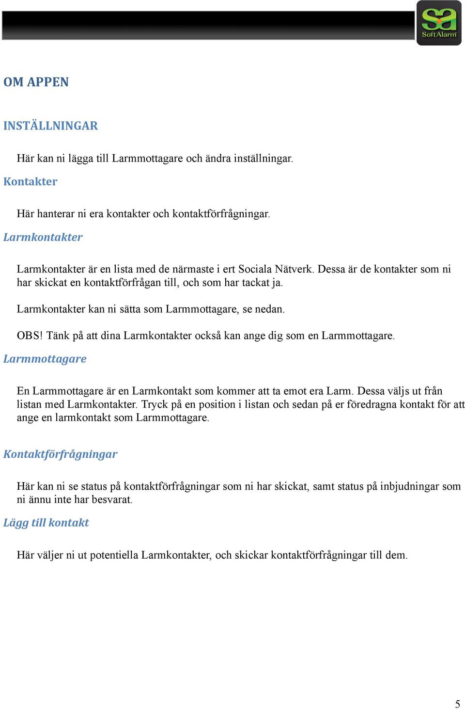 Larmkontakter kan ni sätta som Larmmottagare, se nedan. OBS! Tänk på att dina Larmkontakter också kan ange dig som en Larmmottagare.