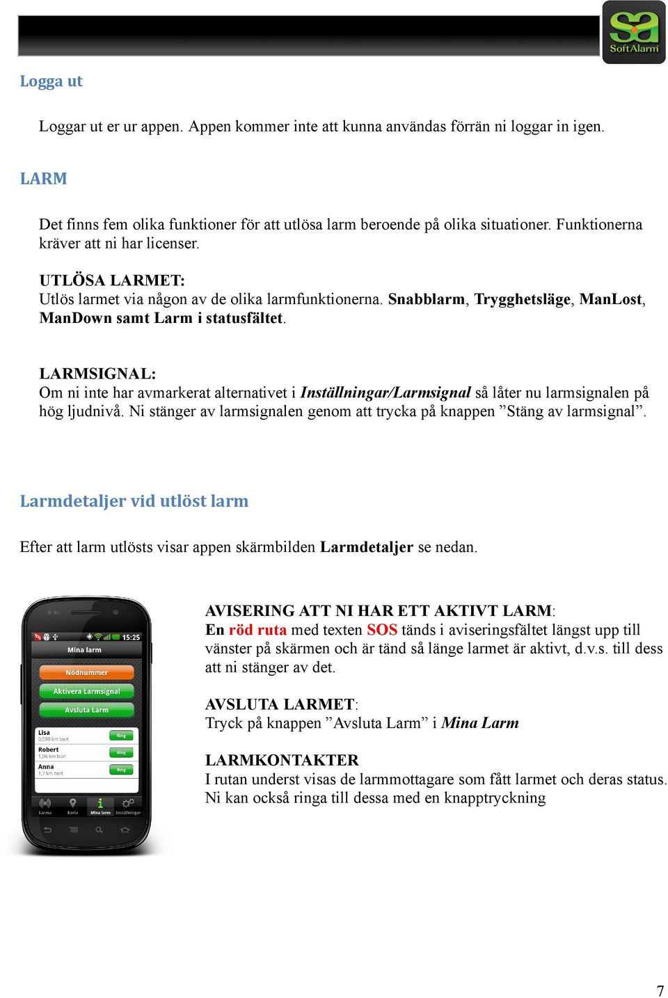 LARMSIGNAL: Om ni inte har avmarkerat alternativet i Inställningar/Larmsignal så låter nu larmsignalen på hög ljudnivå. Ni stänger av larmsignalen genom att trycka på knappen Stäng av larmsignal.