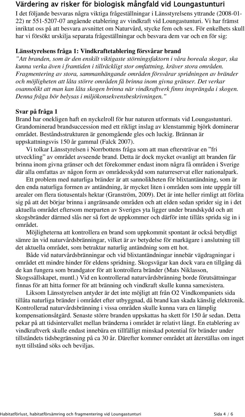 För enkelhets skull har vi försökt urskilja separata frågeställningar och besvara dem var och en för sig: Länsstyrelsens fråga 1: Vindkraftetablering försvårar brand Att branden, som är den enskilt