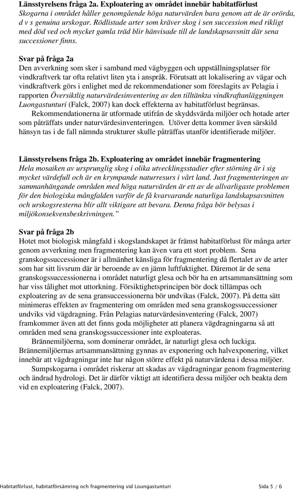 Svar på fråga 2a Den avverkning som sker i samband med vägbyggen och uppställningsplatser för vindkraftverk tar ofta relativt liten yta i anspråk.